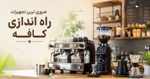 تجهیزات کافه | ضروری ترین تجهیزات راه اندازی کافه